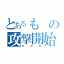 とあるもの攻撃開始合図（かかれ）