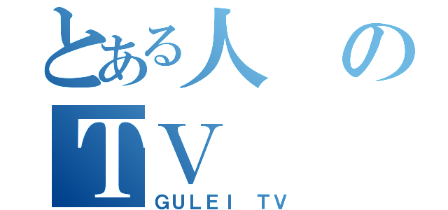 とある人のＴＶ（ＧＵＬＥＩ ＴＶ）