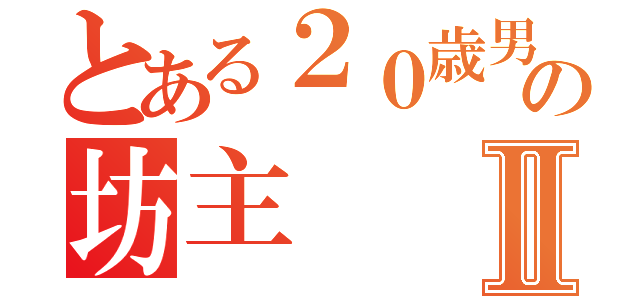 とある２０歳男の坊主Ⅱ（）