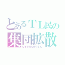 とあるＴＬ民の集団拡散（しゅうだんかくさん）