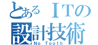 とあるＩＴの設計技術者（Ｎｏ Ｔｏｏｔｈ）