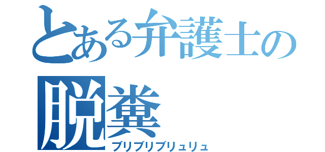 とある弁護士の脱糞（ブリブリブリュリュ）