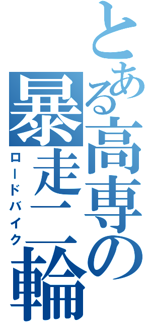 とある高専の暴走二輪（ロードバイク）