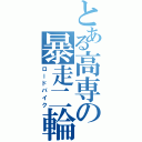 とある高専の暴走二輪（ロードバイク）