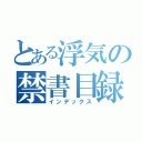 とある浮気の禁書目録（インデックス）