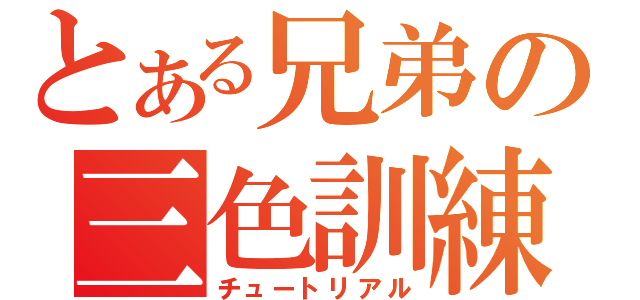 とある兄弟の三色訓練（チュートリアル）