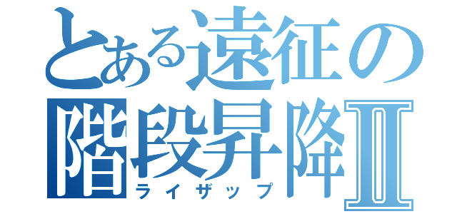 とある遠征の階段昇降Ⅱ（ライザップ）