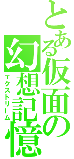 とある仮面の幻想記憶（エクストリーム）