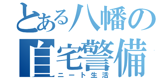 とある八幡の自宅警備（ニート生活）