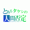 とあるタケシの人間否定（インデックス）