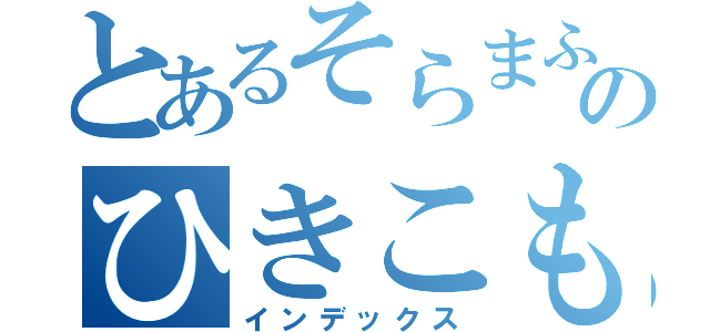 とあるそらまふのひきこもらないラジオ（インデックス）