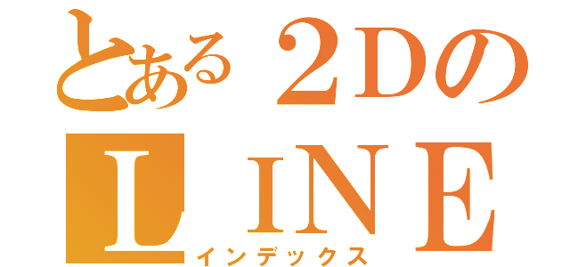 とある２ＤのＬＩＮＥグル（インデックス）