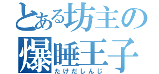 とある坊主の爆睡王子（たけだしんじ）