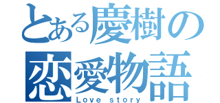 とある慶樹の恋愛物語（Ｌｏｖｅ ｓｔｏｒｙ）