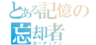 とある記憶の忘却者（ガーディアン）