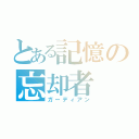 とある記憶の忘却者（ガーディアン）