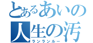 とあるあいの人生の汚点（ランランルー）