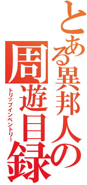 とある異邦人の周遊目録（トリップインベントリー）