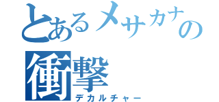 とあるメサカナの衝撃（デカルチャー）