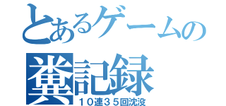 とあるゲームの糞記録（１０連３５回沈没）