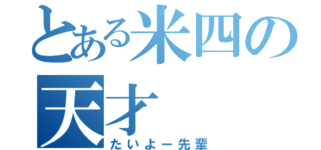 とある米四の天才（たいよー先輩）