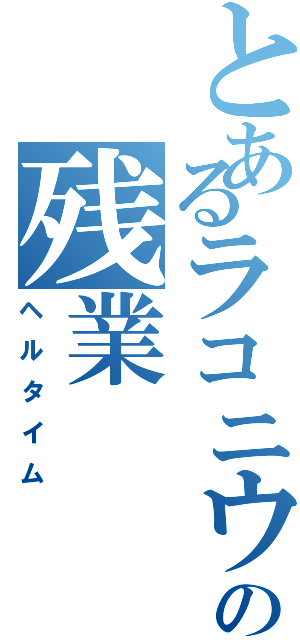 とあるラコニウムの残業Ⅱ（ヘルタイム）