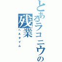 とあるラコニウムの残業Ⅱ（ヘルタイム）