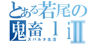 とある若尾の鬼畜ｌｉｆｅⅡ（スパルタ生活）