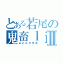 とある若尾の鬼畜ｌｉｆｅⅡ（スパルタ生活）