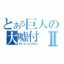 とある巨人の大嘘付Ⅱ（チョウノヒサヨシ）