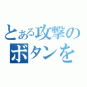 とある攻撃のボタンを押す（）