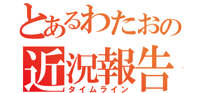 とあるわたおの近況報告（タイムライン）