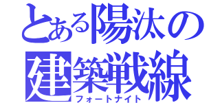 とある陽汰の建築戦線（フォートナイト）