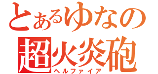 とあるゆなの超火炎砲（ヘルファイア）