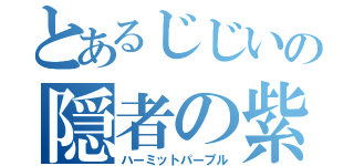 とあるじじいの隠者の紫（ハーミットパープル）