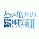 とある亀井の物理授業Ⅱ（おしえてくれよー）