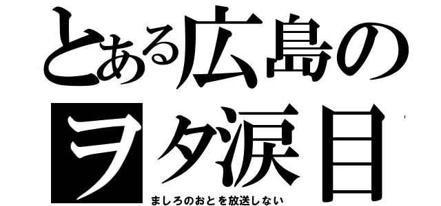 とある広島のヲタ涙目（ましろのおとを放送しない）