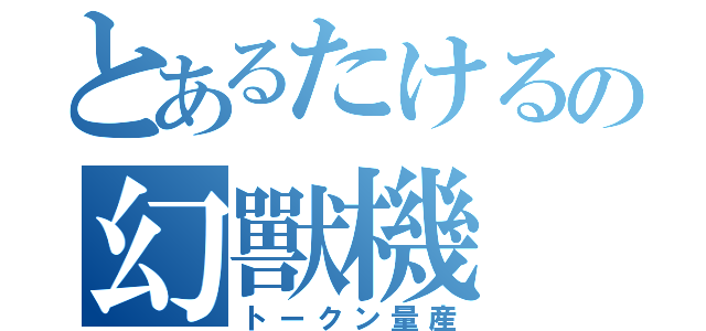 とあるたけるの幻獸機（トークン量産）