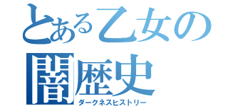 とある乙女の闇歴史（ダークネスヒストリー）