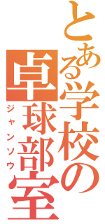 とある学校の卓球部室（ジャンソウ）