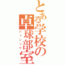 とある学校の卓球部室（ジャンソウ）