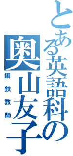 とある英語科の奥山友子（鋼鉄教師）