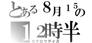 とある８月１５日の１２時半（カゲロウデイズ）