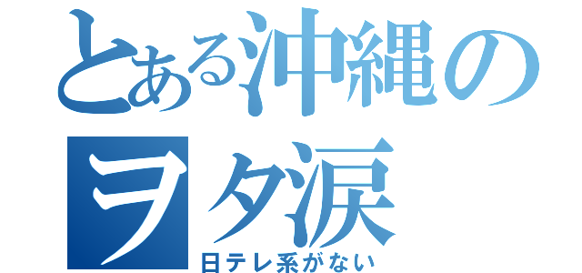 とある沖縄のヲタ涙（日テレ系がない）