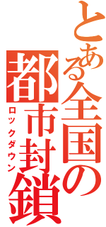 とある全国の都市封鎖（ロックダウン）