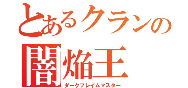 とあるクランの闇焔王（ダークフレイムマスター）