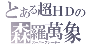 とある超ＨＤの森羅萬象（スーパープレーヤー）