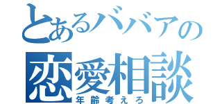 とあるババアの恋愛相談（年齢考えろ）