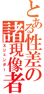 とある性差の諸現像者Ⅱ（Ｘジェンダー）