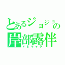 とあるジョジョの岸部露伴（ドＳキャラ）